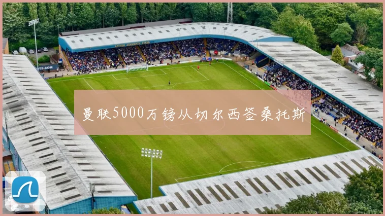 曼联5000万镑从切尔西签桑托斯